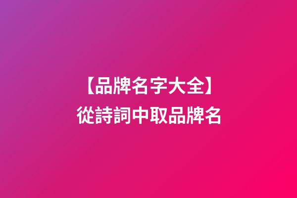 【品牌名字大全】從詩詞中取品牌名-第1張-商標起名-玄機派