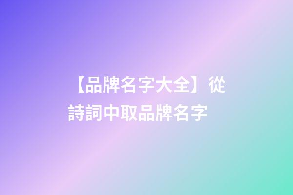 【品牌名字大全】從詩詞中取品牌名字-第1張-商標起名-玄機派