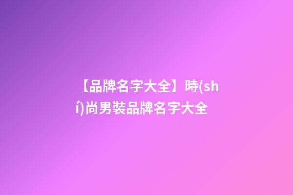 【品牌名字大全】時(shí)尚男裝品牌名字大全-第1張-商標(biāo)起名-玄機(jī)派