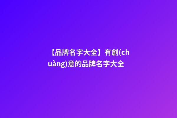 【品牌名字大全】有創(chuàng)意的品牌名字大全