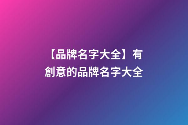 【品牌名字大全】有創意的品牌名字大全-第1張-商標起名-玄機派