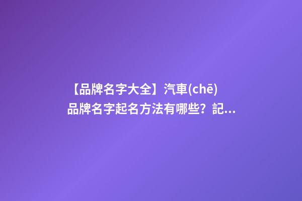 【品牌名字大全】汽車(chē)品牌名字起名方法有哪些？記住這幾點(diǎn)