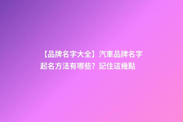 【品牌名字大全】汽車品牌名字起名方法有哪些？記住這幾點