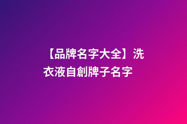 【品牌名字大全】洗衣液自創牌子名字-第1張-商標起名-玄機派