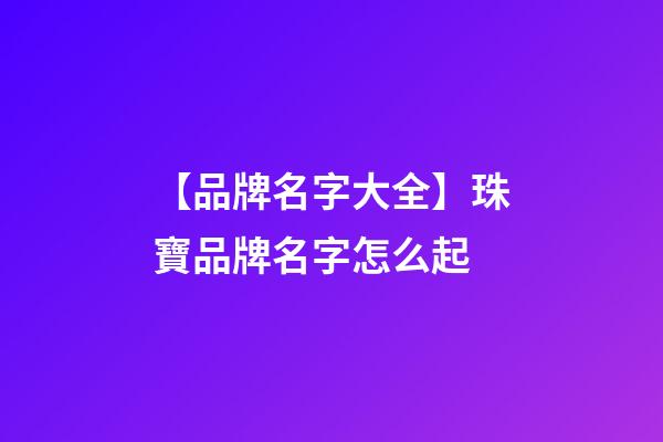 【品牌名字大全】珠寶品牌名字怎么起-第1張-商標(biāo)起名-玄機(jī)派