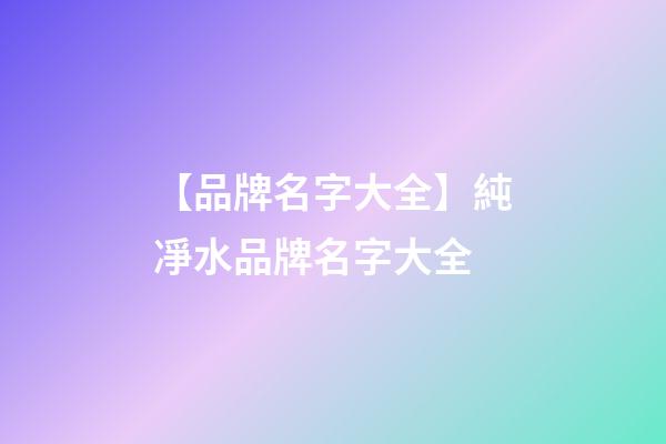 【品牌名字大全】純凈水品牌名字大全