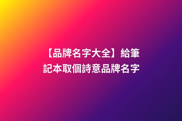 【品牌名字大全】給筆記本取個詩意品牌名字-第1張-商標(biāo)起名-玄機派
