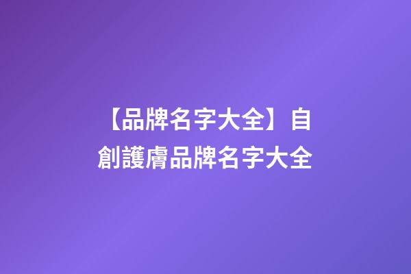 【品牌名字大全】自創護膚品牌名字大全-第1張-商標起名-玄機派