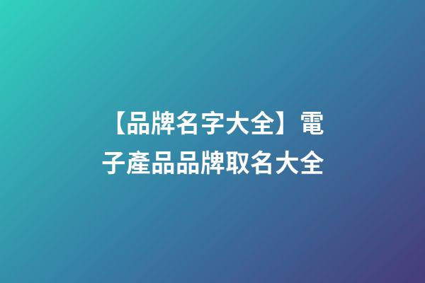 【品牌名字大全】電子產品品牌取名大全