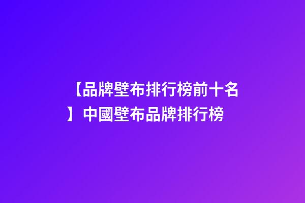 【品牌壁布排行榜前十名】中國壁布品牌排行榜-第1張-商標起名-玄機派