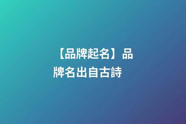 【品牌起名】品牌名出自古詩-第1張-商標起名-玄機派