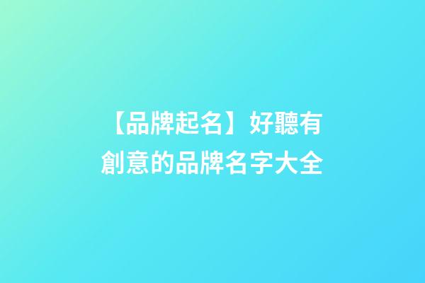 【品牌起名】好聽有創意的品牌名字大全-第1張-商標起名-玄機派