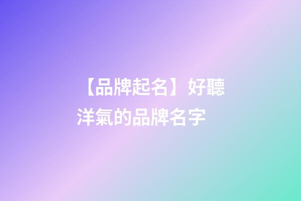 【品牌起名】好聽洋氣的品牌名字-第1張-商標(biāo)起名-玄機(jī)派