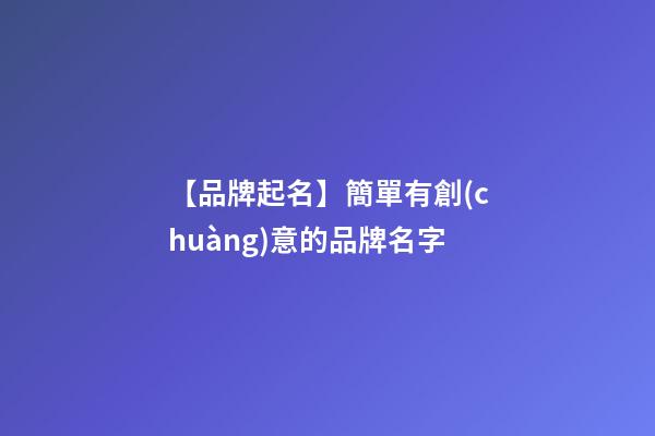 【品牌起名】簡單有創(chuàng)意的品牌名字-第1張-商標(biāo)起名-玄機(jī)派