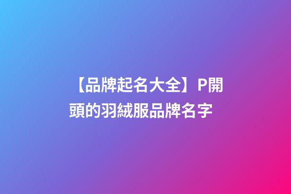 【品牌起名大全】P開頭的羽絨服品牌名字-第1張-商標起名-玄機派