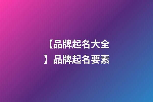 【品牌起名大全】品牌起名要素-第1張-商標起名-玄機派