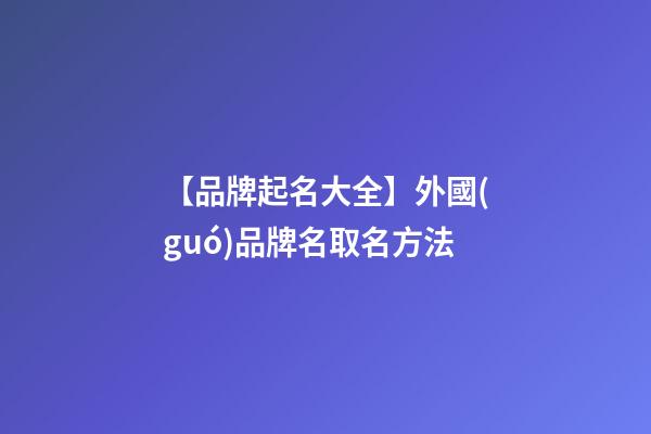 【品牌起名大全】外國(guó)品牌名取名方法-第1張-商標(biāo)起名-玄機(jī)派