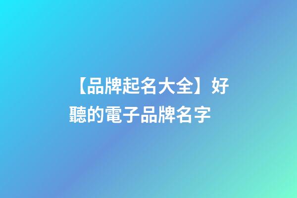 【品牌起名大全】好聽的電子品牌名字-第1張-商標起名-玄機派