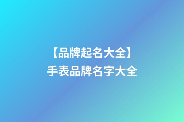 【品牌起名大全】手表品牌名字大全-第1張-商標起名-玄機派