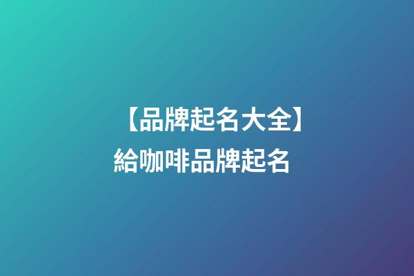 【品牌起名大全】給咖啡品牌起名-第1張-商標起名-玄機派