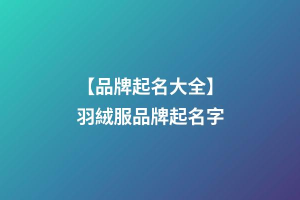 【品牌起名大全】羽絨服品牌起名字-第1張-商標起名-玄機派