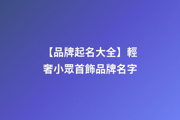 【品牌起名大全】輕奢小眾首飾品牌名字-第1張-商標(biāo)起名-玄機(jī)派