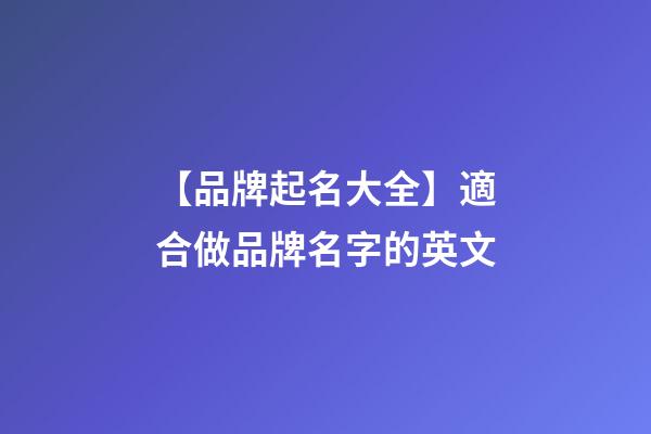 【品牌起名大全】適合做品牌名字的英文-第1張-商標(biāo)起名-玄機(jī)派