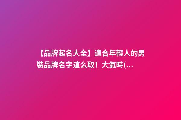 【品牌起名大全】適合年輕人的男裝品牌名字這么取！大氣時(shí)尚-第1張-商標(biāo)起名-玄機(jī)派