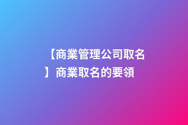 【商業管理公司取名】商業取名的要領-第1張-公司起名-玄機派
