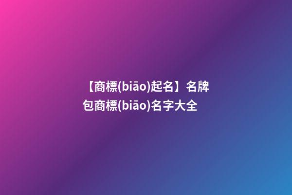 【商標(biāo)起名】名牌包商標(biāo)名字大全-第1張-商標(biāo)起名-玄機(jī)派
