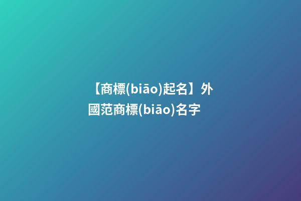 【商標(biāo)起名】外國范商標(biāo)名字