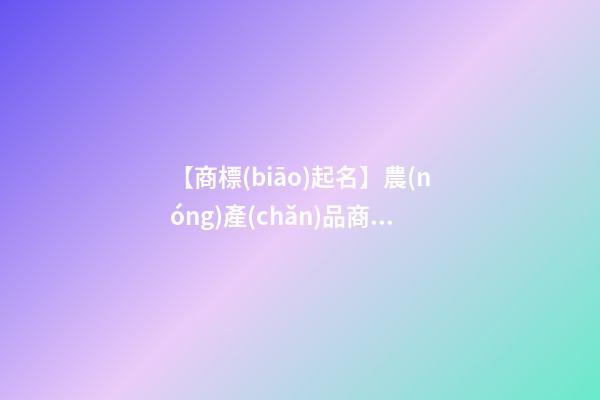 【商標(biāo)起名】農(nóng)產(chǎn)品商標(biāo)名稱推薦-第1張-商標(biāo)起名-玄機(jī)派