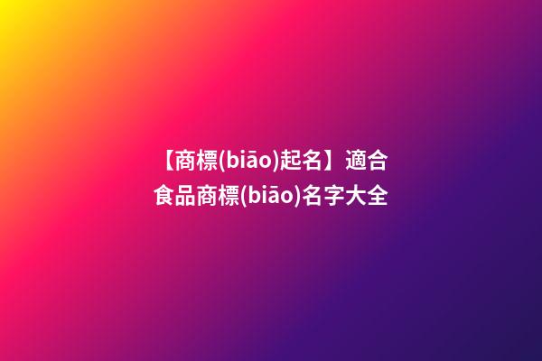 【商標(biāo)起名】適合食品商標(biāo)名字大全
