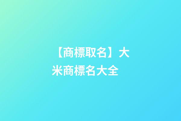 【商標取名】大米商標名大全-第1張-商標起名-玄機派