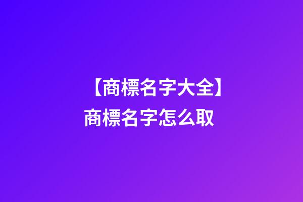 【商標名字大全】商標名字怎么取