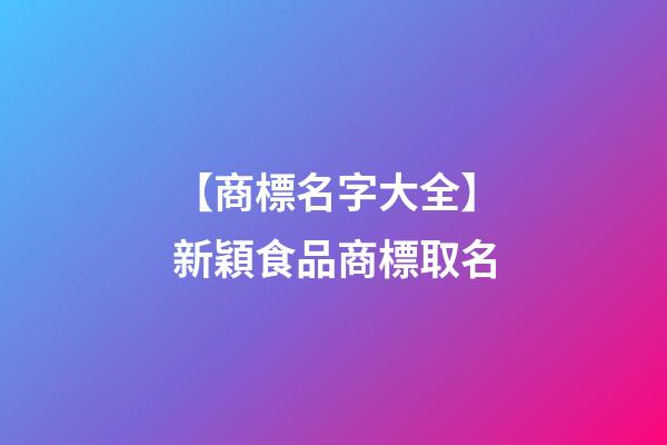 【商標名字大全】新穎食品商標取名-第1張-商標起名-玄機派
