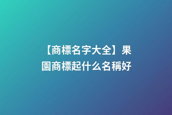 【商標名字大全】果園商標起什么名稱好-第1張-商標起名-玄機派