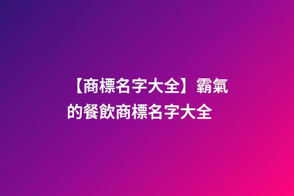 【商標名字大全】霸氣的餐飲商標名字大全-第1張-商標起名-玄機派