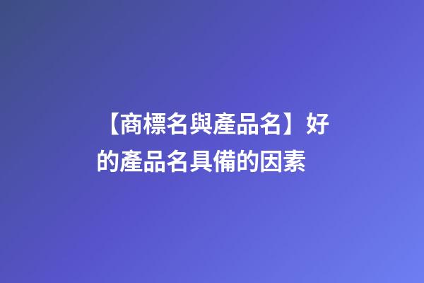 【商標名與產品名】好的產品名具備的因素-第1張-商標起名-玄機派