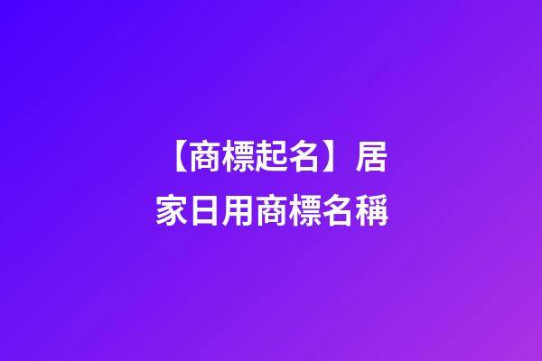 【商標起名】居家日用商標名稱-第1張-商標起名-玄機派