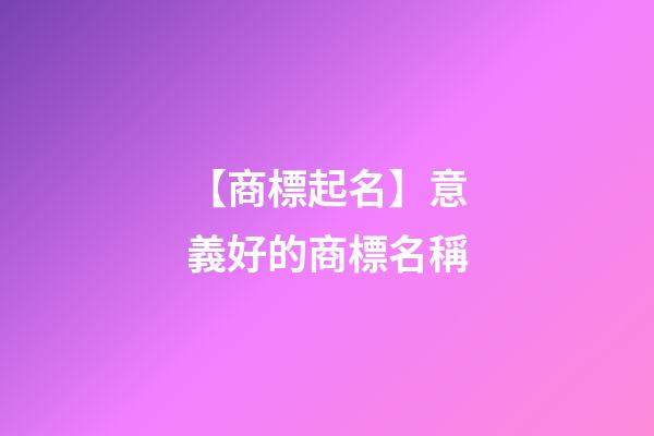 【商標起名】意義好的商標名稱-第1張-商標起名-玄機派