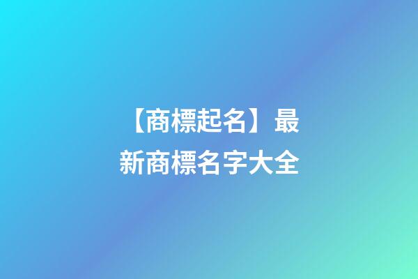 【商標起名】最新商標名字大全
