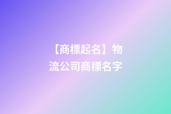 【商標起名】物流公司商標名字-第1張-公司起名-玄機派