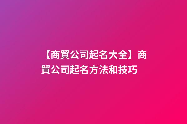 【商貿公司起名大全】商貿公司起名方法和技巧-第1張-公司起名-玄機派