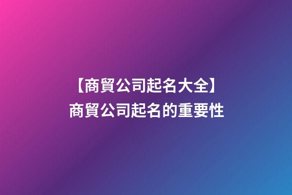 【商貿公司起名大全】商貿公司起名的重要性-第1張-公司起名-玄機派