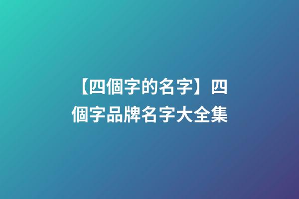 【四個字的名字】四個字品牌名字大全集