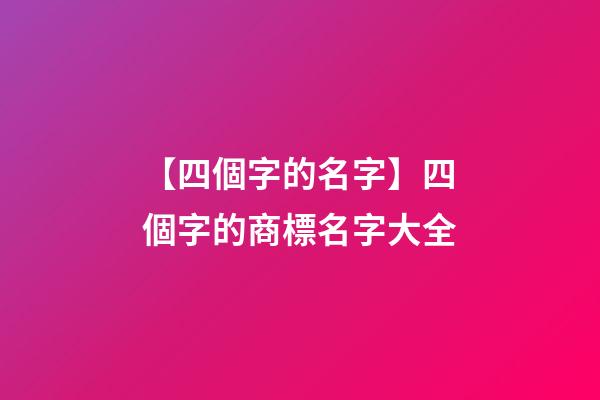 【四個字的名字】四個字的商標名字大全