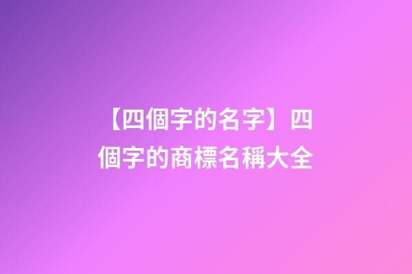 【四個字的名字】四個字的商標名稱大全