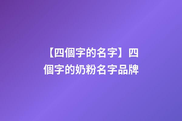 【四個字的名字】四個字的奶粉名字品牌-第1張-商標起名-玄機派