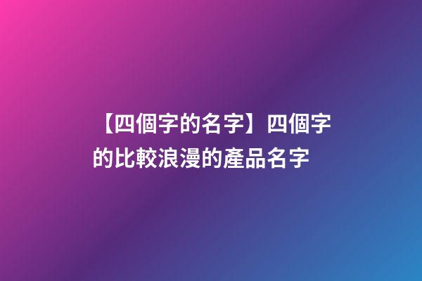 【四個字的名字】四個字的比較浪漫的產品名字-第1張-公司起名-玄機派